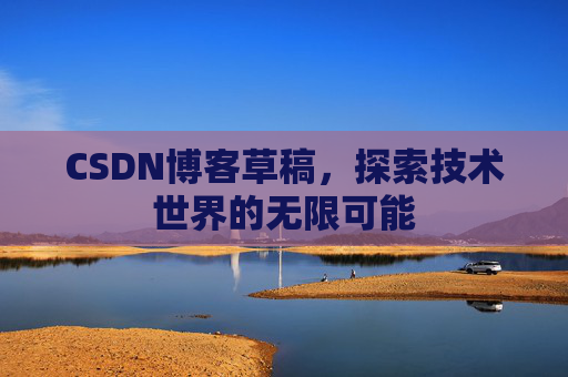 CSDN博客草稿，探索技术世界的无限可能